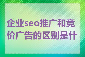 企业seo推广和竞价广告的区别是什么