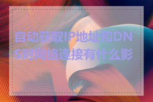 自动获取IP地址和DNS对网络连接有什么影响