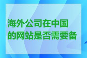 海外公司在中国的网站是否需要备案