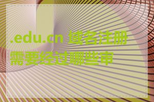 .edu.cn 域名注册需要经过哪些审核