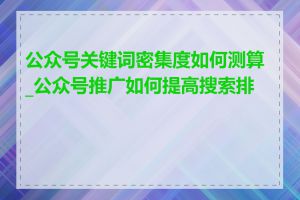 公众号关键词密集度如何测算_公众号推广如何提高搜索排名