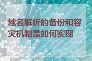 域名解析的备份和容灾机制是如何实现的