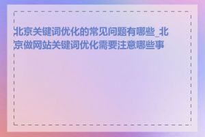 北京关键词优化的常见问题有哪些_北京做网站关键词优化需要注意哪些事项