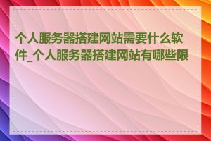 个人服务器搭建网站需要什么软件_个人服务器搭建网站有哪些限制