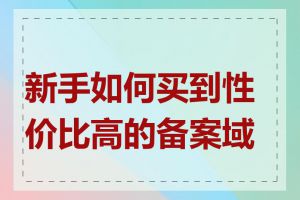 新手如何买到性价比高的备案域名