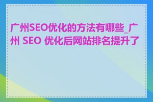 广州SEO优化的方法有哪些_广州 SEO 优化后网站排名提升了吗