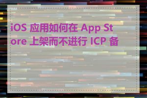 iOS 应用如何在 App Store 上架而不进行 ICP 备案