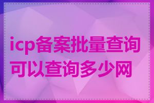 icp备案批量查询可以查询多少网站