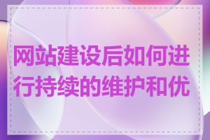 网站建设后如何进行持续的维护和优化