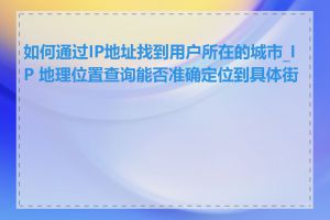 如何通过IP地址找到用户所在的城市_IP 地理位置查询能否准确定位到具体街道