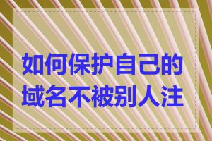 如何保护自己的域名不被别人注册