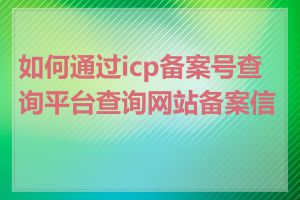 如何通过icp备案号查询平台查询网站备案信息