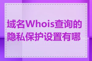 域名Whois查询的隐私保护设置有哪些