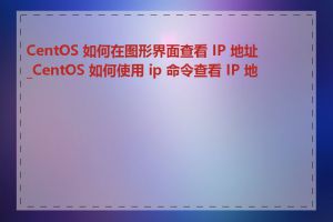 CentOS 如何在图形界面查看 IP 地址_CentOS 如何使用 ip 命令查看 IP 地址