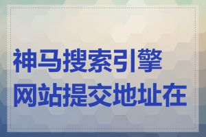 神马搜索引擎网站提交地址在哪