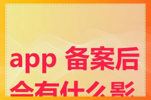 app 备案后会有什么影响