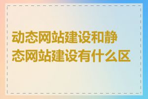 动态网站建设和静态网站建设有什么区别