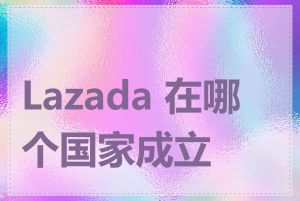 Lazada 在哪个国家成立的