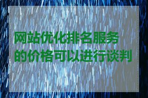 网站优化排名服务的价格可以进行谈判吗