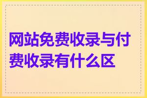 网站免费收录与付费收录有什么区别