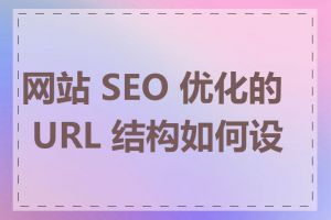 网站 SEO 优化的 URL 结构如何设计