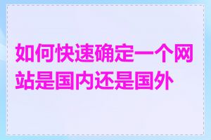 如何快速确定一个网站是国内还是国外的