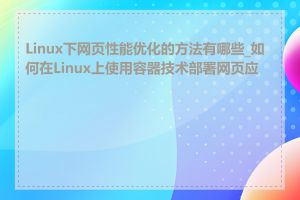 Linux下网页性能优化的方法有哪些_如何在Linux上使用容器技术部署网页应用