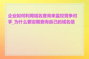 企业如何利用域名查询来监控竞争对手_为什么要定期查询自己的域名信息