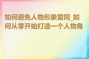 如何避免人物形象雷同_如何从零开始打造一个人物角色