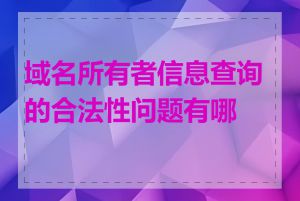 域名所有者信息查询的合法性问题有哪些