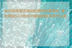 如何提高重庆网站的搜索引擎排名_重庆网站SEO优化对网站的排名有什么影响