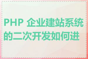 PHP 企业建站系统的二次开发如何进行