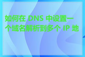 如何在 DNS 中设置一个域名解析到多个 IP 地址