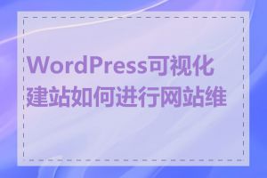 WordPress可视化建站如何进行网站维护