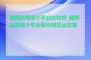 建网站用哪个平台比较好_建网站用哪个平台制作网页比较简单