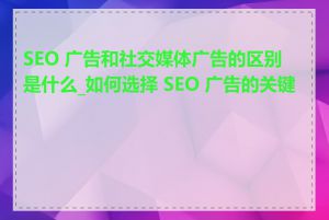 SEO 广告和社交媒体广告的区别是什么_如何选择 SEO 广告的关键词