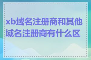 xb域名注册商和其他域名注册商有什么区别