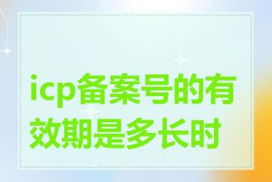 icp备案号的有效期是多长时间