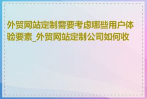 外贸网站定制需要考虑哪些用户体验要素_外贸网站定制公司如何收费