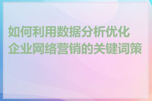 如何利用数据分析优化企业网络营销的关键词策略