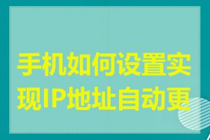 手机如何设置实现IP地址自动更换