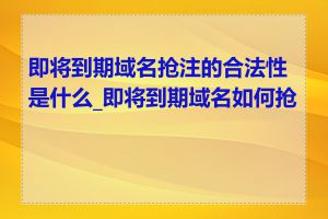 即将到期域名抢注的合法性是什么_即将到期域名如何抢注