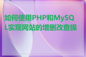 如何使用PHP和MySQL实现网站的增删改查操作