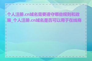 个人注册.cn域名需要遵守哪些规则和政策_个人注册.cn域名是否可以用于在线商城