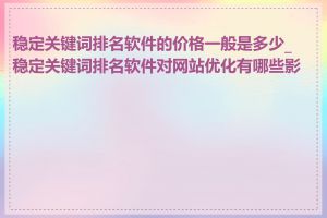 稳定关键词排名软件的价格一般是多少_稳定关键词排名软件对网站优化有哪些影响