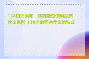 138查询网和一些其他查询网站有什么区别_138查询网有什么隐私政策