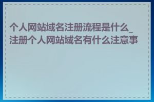 个人网站域名注册流程是什么_注册个人网站域名有什么注意事项