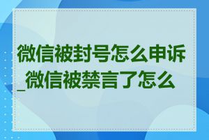 微信被封号怎么申诉_微信被禁言了怎么办