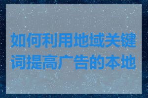 如何利用地域关键词提高广告的本地化