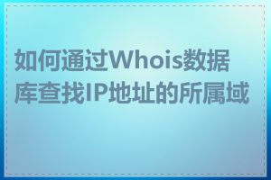 如何通过Whois数据库查找IP地址的所属域名